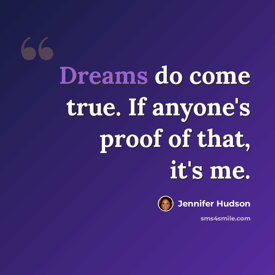 “Dreams do come true. If anyone's proof of that, it's me.” quote by Jennifer Hudson