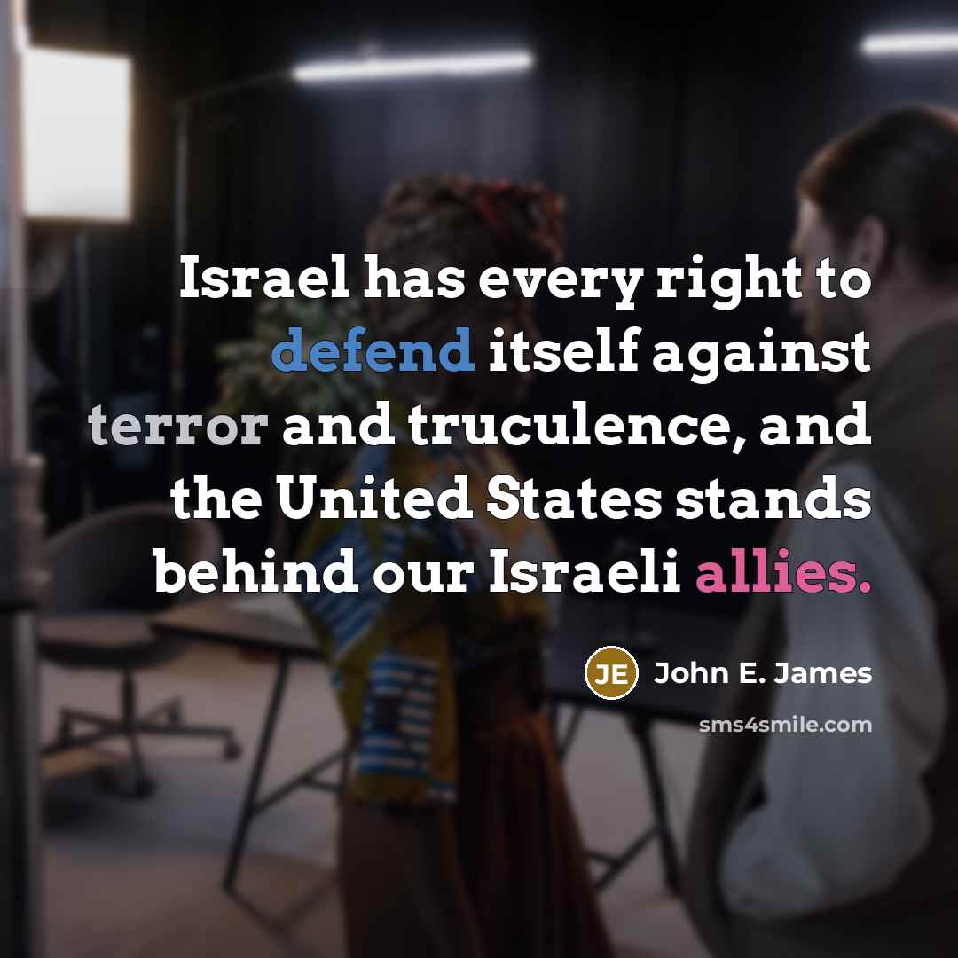 “Israel has every right to defend itself against terror and truculence, and the United States stands behind our Israeli allies.” quote by John E. James