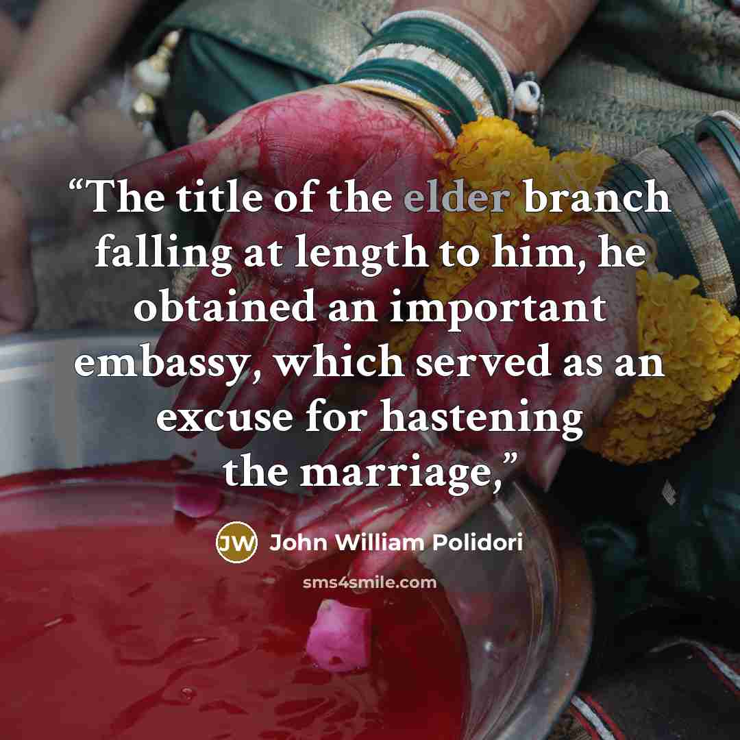 “The title of the elder branch falling at length to him, he obtained an important embassy, which served as an excuse for hastening the marriage,” quote by John William Polidori