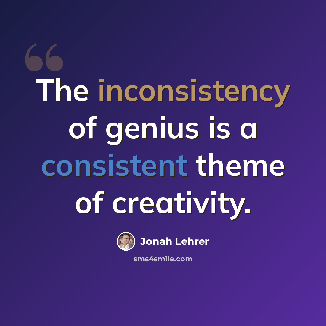 “The inconsistency of genius is a consistent theme of creativity.” quote by Jonah Lehrer