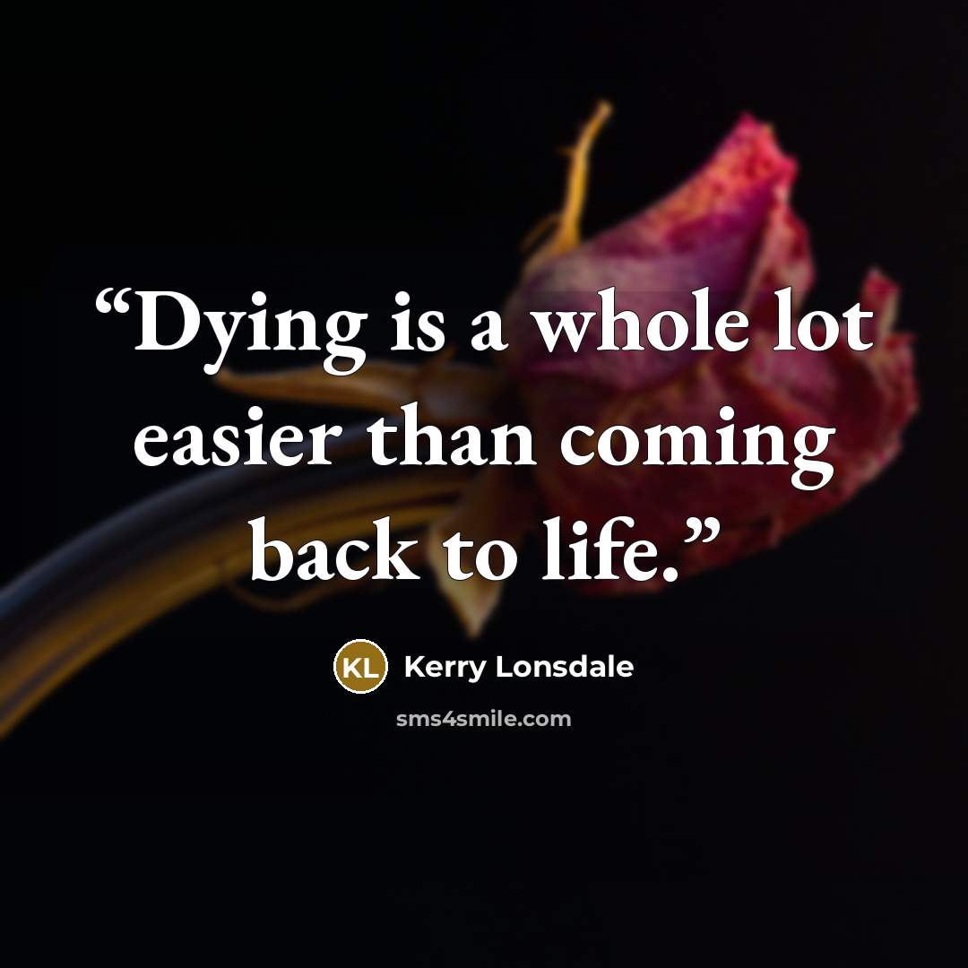 “Dying is a whole lot easier than coming back to life.” quote by Kerry Lonsdale