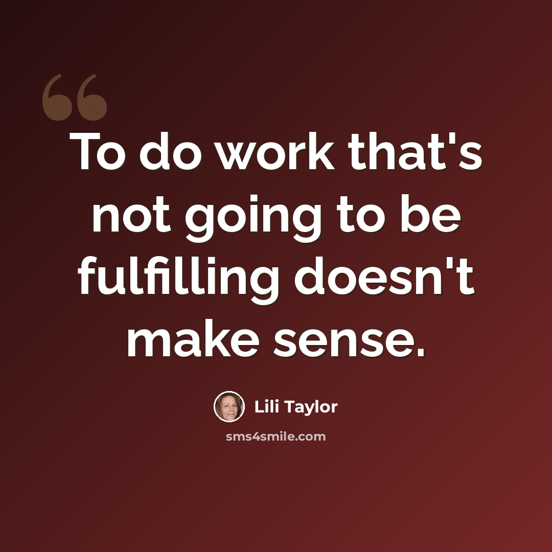 “To do work that's not going to be fulfilling doesn't make sense.” quote by Lili Taylor