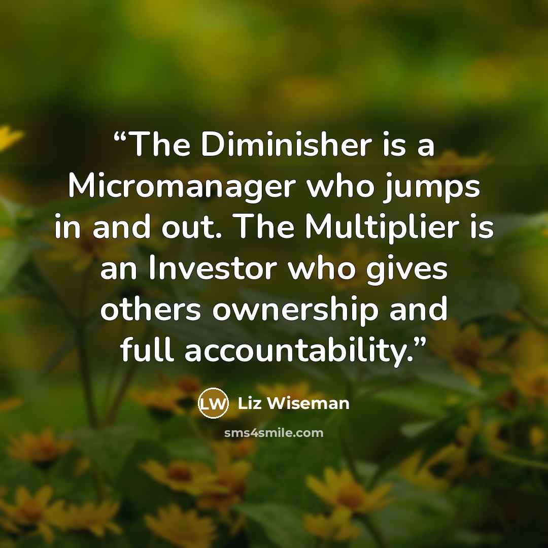 “The Diminisher is a Micromanager who jumps in and out. The Multiplier is an Investor who gives others ownership and full accountability.” quote by Liz Wiseman