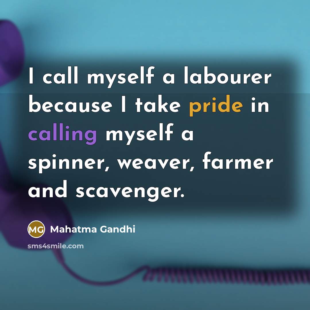 “I call myself a labourer because I take pride in calling myself a spinner, weaver, farmer and scavenger.” quote by Mahatma Gandhi