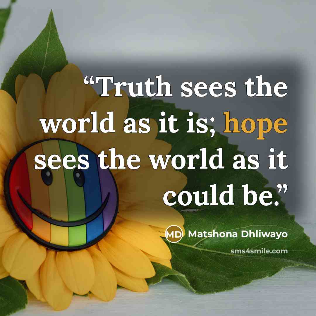 “Truth sees the world as it is; hope sees the world as it could be.” quote by Matshona Dhliwayo