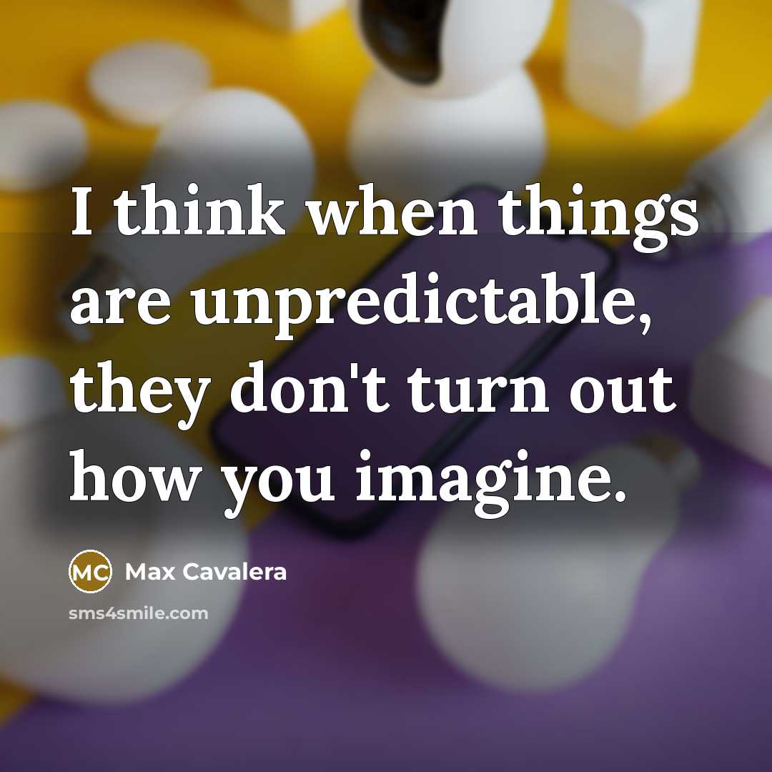 “I think when things are unpredictable, they don't turn out how you imagine.” quote by Max Cavalera