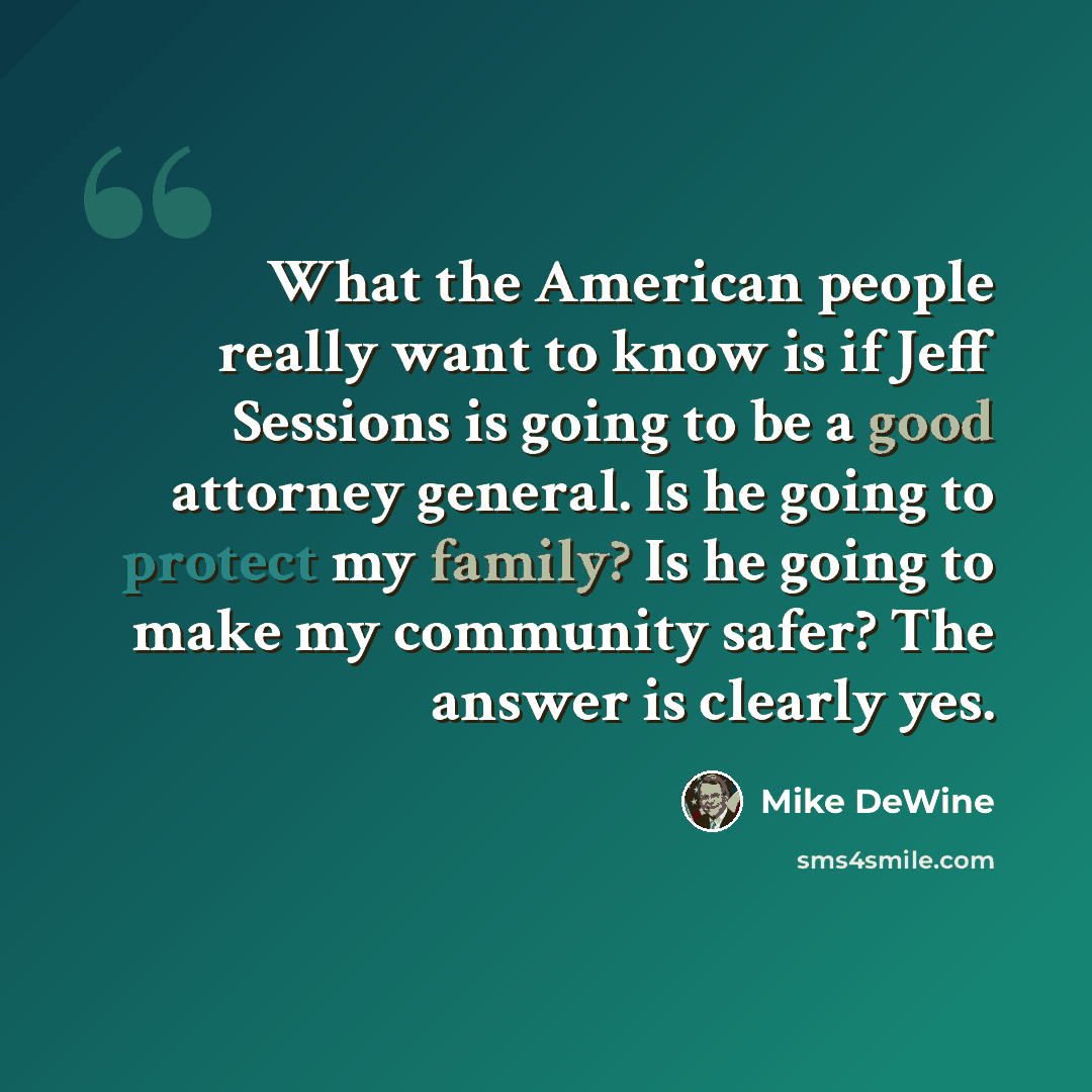“What the American people really want to know is if Jeff Sessions is going to be a good attorney general. Is he going to protect my family? Is he going to make my community safer? The answer is clearly yes.” quote by Mike DeWine