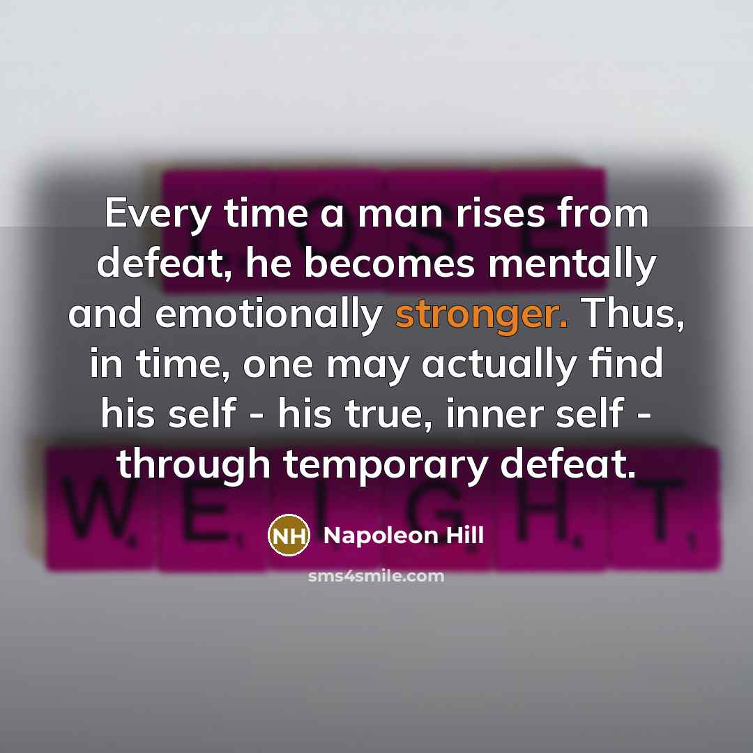“Every time a man rises from defeat, he becomes mentally and emotionally stronger. Thus, in time, one may actually find his self - his true, inner self - through temporary defeat.” quote by Napoleon Hill