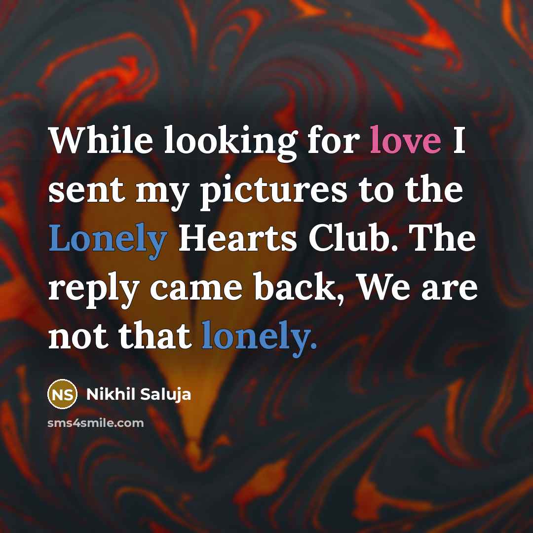 “While looking for love I sent my pictures to the Lonely Hearts Club. The reply came back, We are not that lonely.” quote by Nikhil Saluja