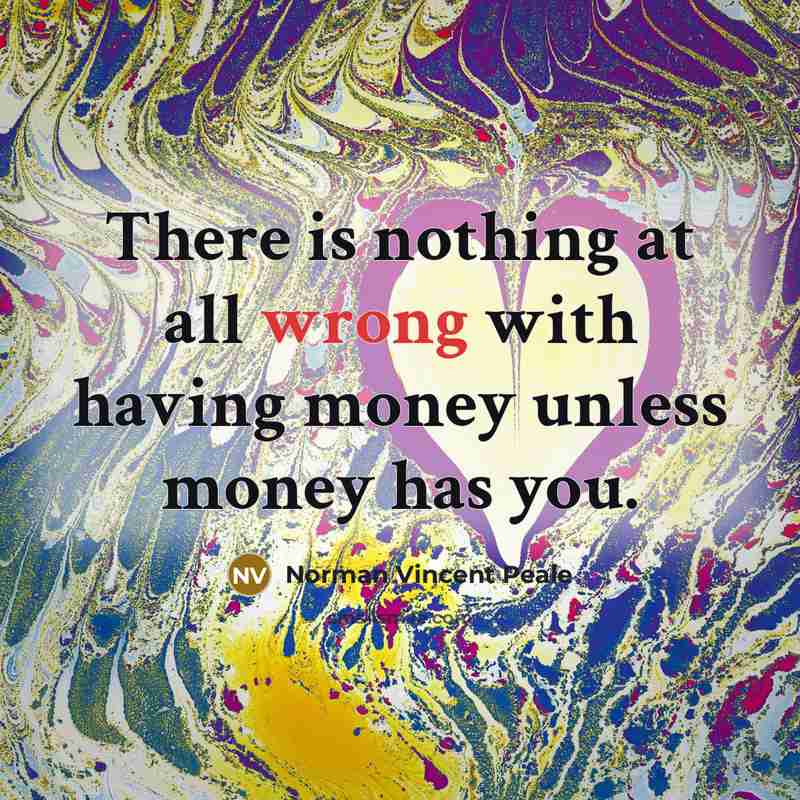 “There is nothing at all wrong with having money unless money has you.” quote by Norman Vincent Peale
