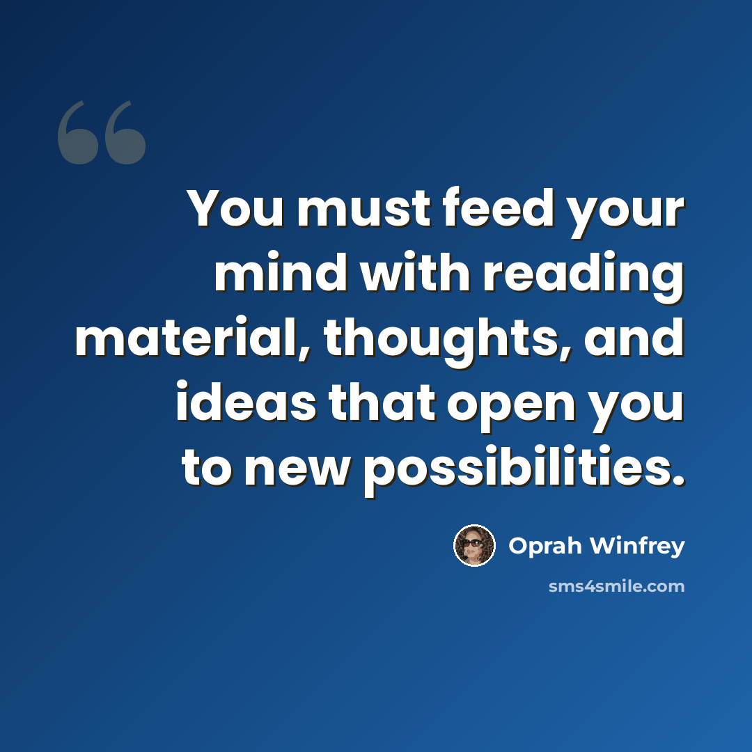 “You must feed your mind with reading material, thoughts, and ideas that open you to new possibilities.” quote by Oprah Winfrey