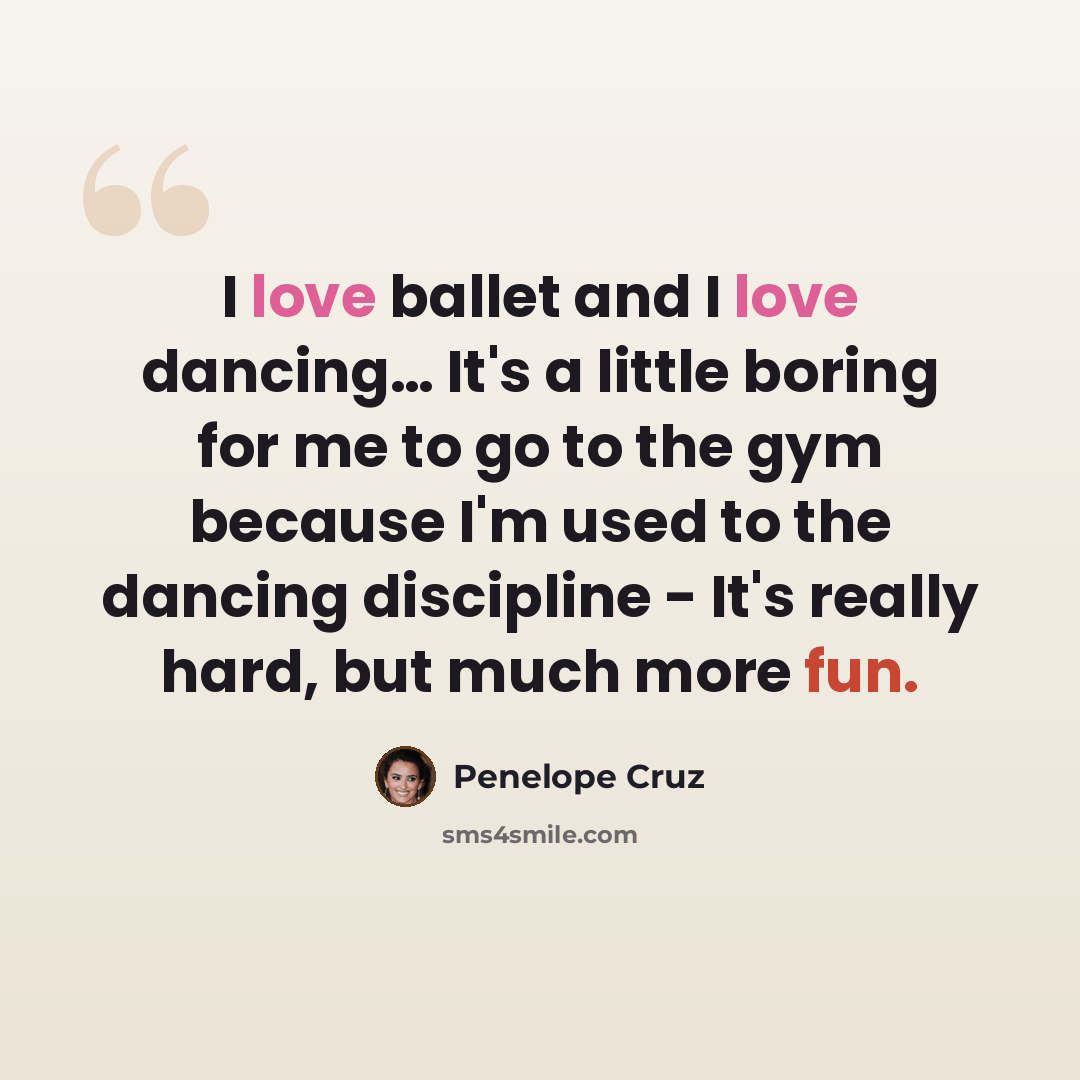 “I love ballet and I love dancing… It's a little boring for me to go to the gym because I'm used to the dancing discipline - It's really hard, but much more fun.” quote by Penelope Cruz