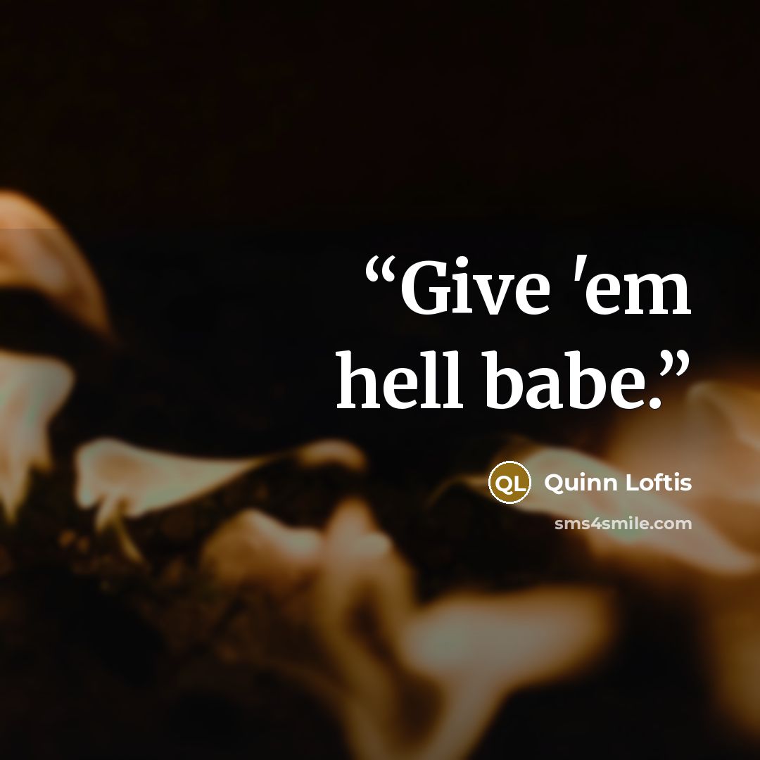 “Give 'em hell babe.” quote by Quinn Loftis