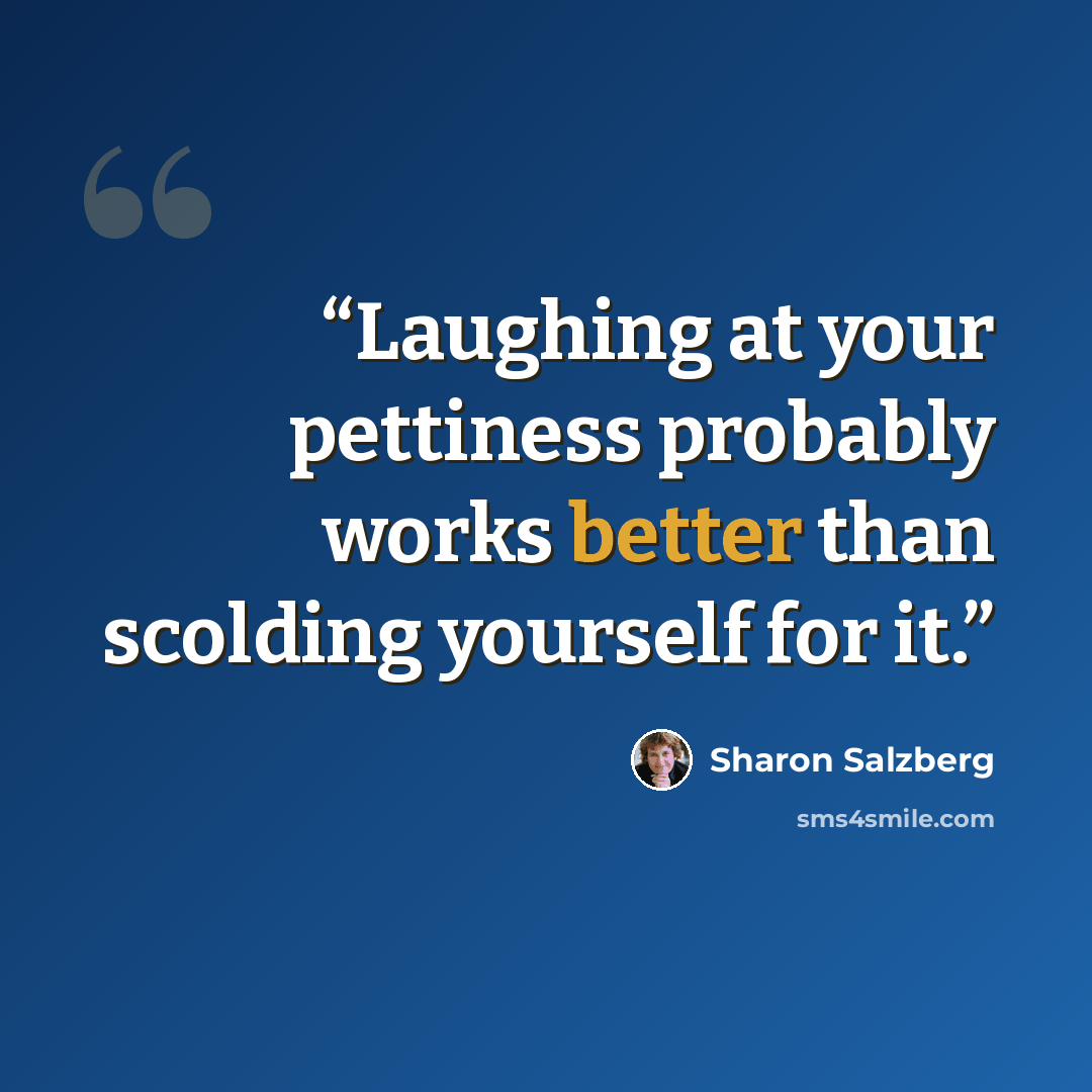 “Laughing at your pettiness probably works better than scolding yourself for it.” quote by Sharon Salzberg