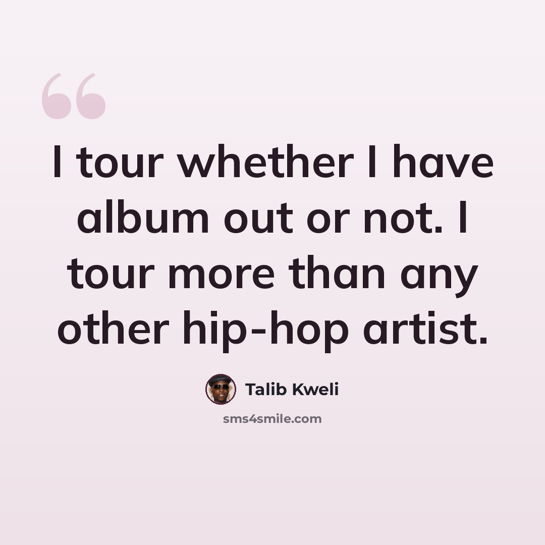 “I tour whether I have album out or not. I tour more than any other hip-hop artist.” quote by Talib Kweli