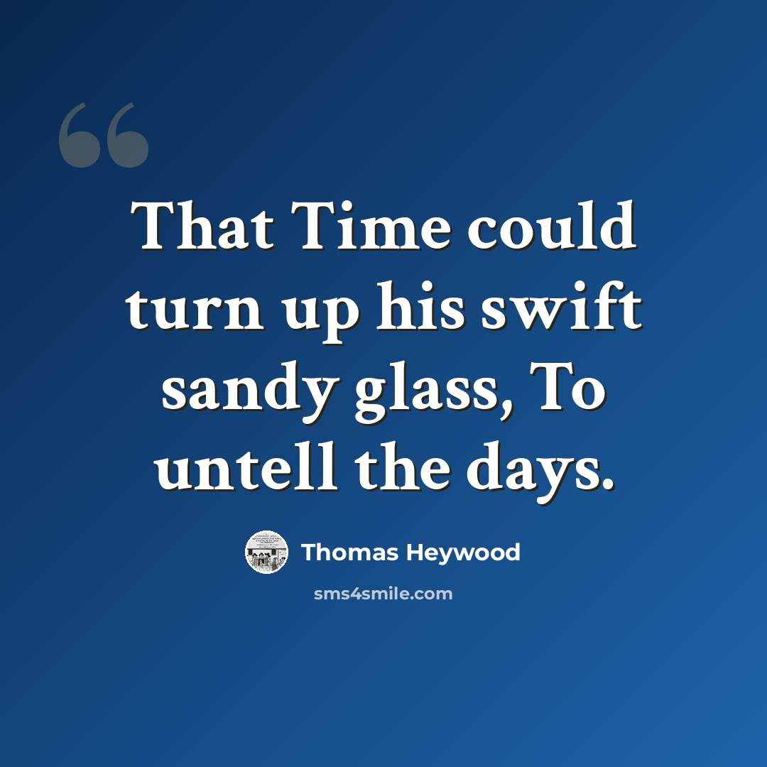 “That Time could turn up his swift sandy glass, To untell the days.” quote by Thomas Heywood