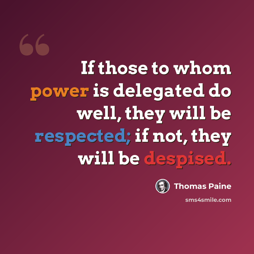 “If those to whom power is delegated do well, they will be respected; if not, they will be despised.” quote by Thomas Paine