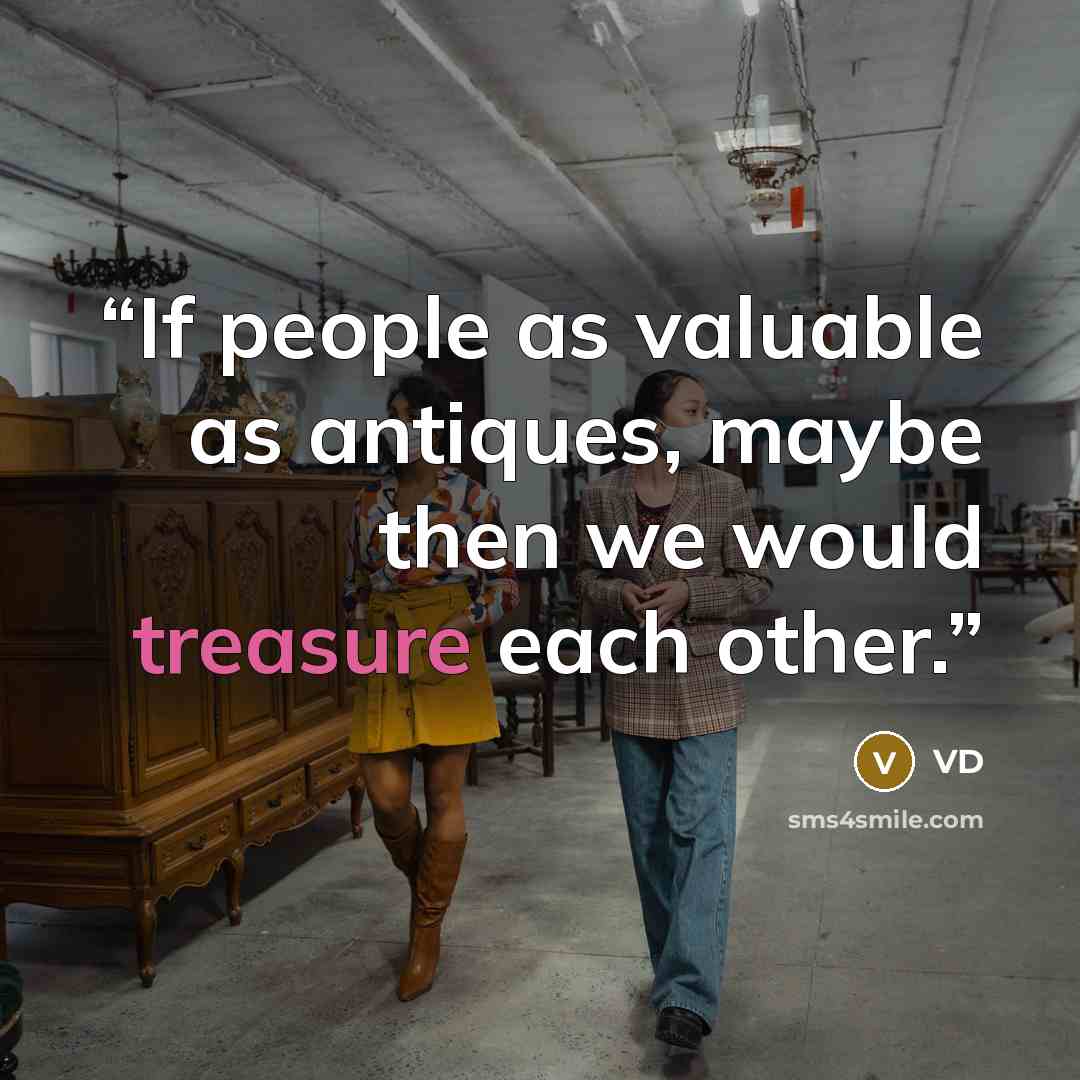 “If people as valuable as antiques, maybe then we would treasure each other.” quote by VD