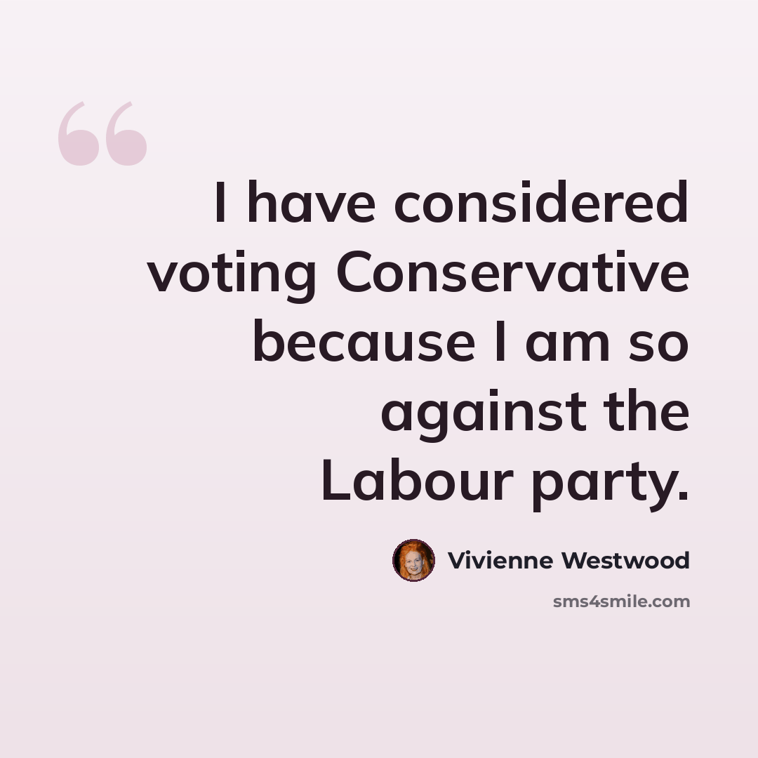 “I have considered voting Conservative because I am so against the Labour party.” quote by Vivienne Westwood