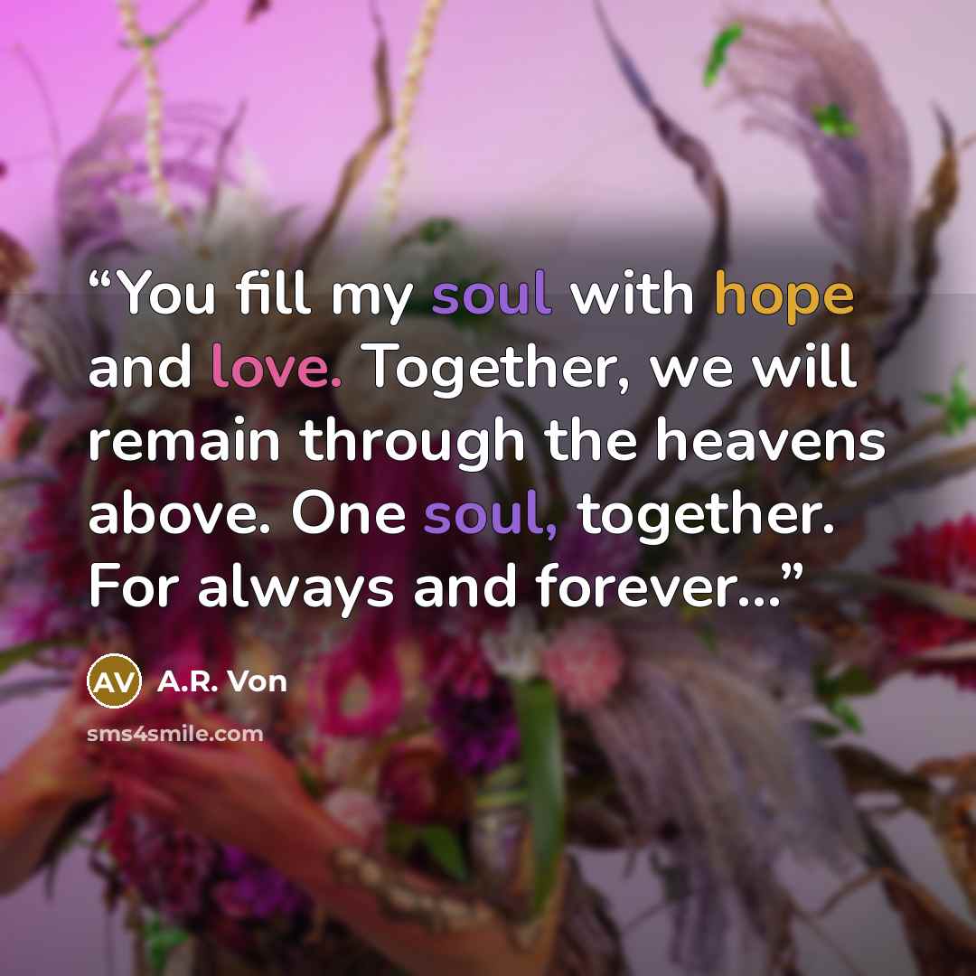 “You fill my soul with hope and love. Together, we will remain through the heavens above. One soul, together. For always and forever…” quote by A.R. Von
