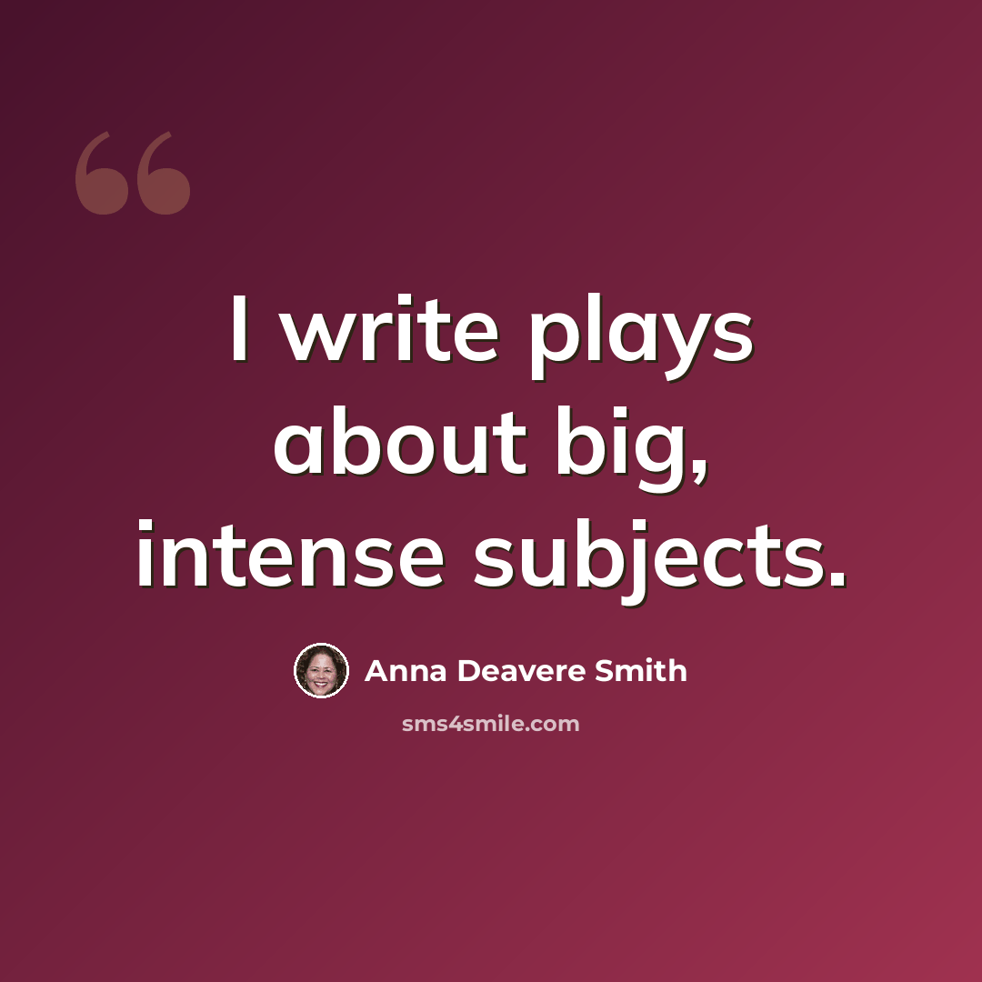 “I write plays about big, intense subjects.” quote by Anna Deavere Smith