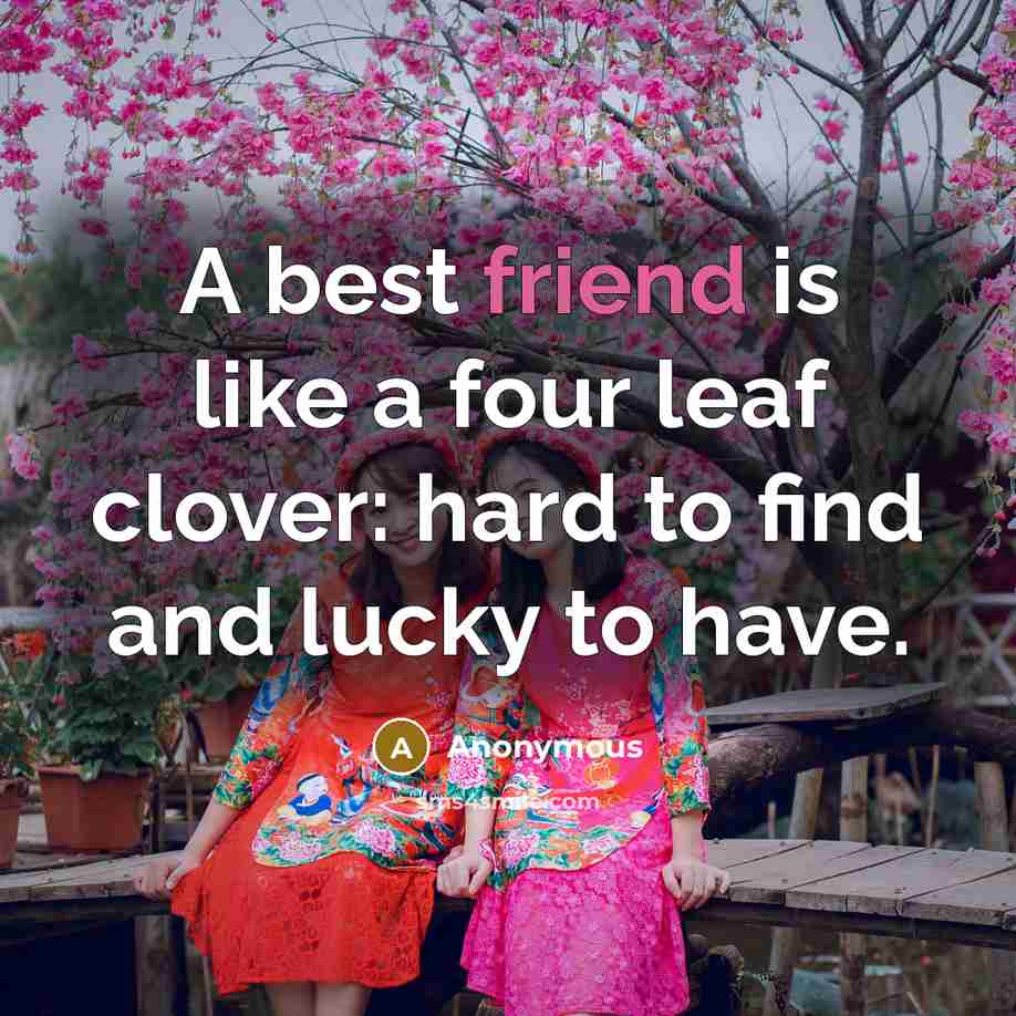 “A best friend is like a four leaf clover: hard to find and lucky to have.” quote by Anonymous