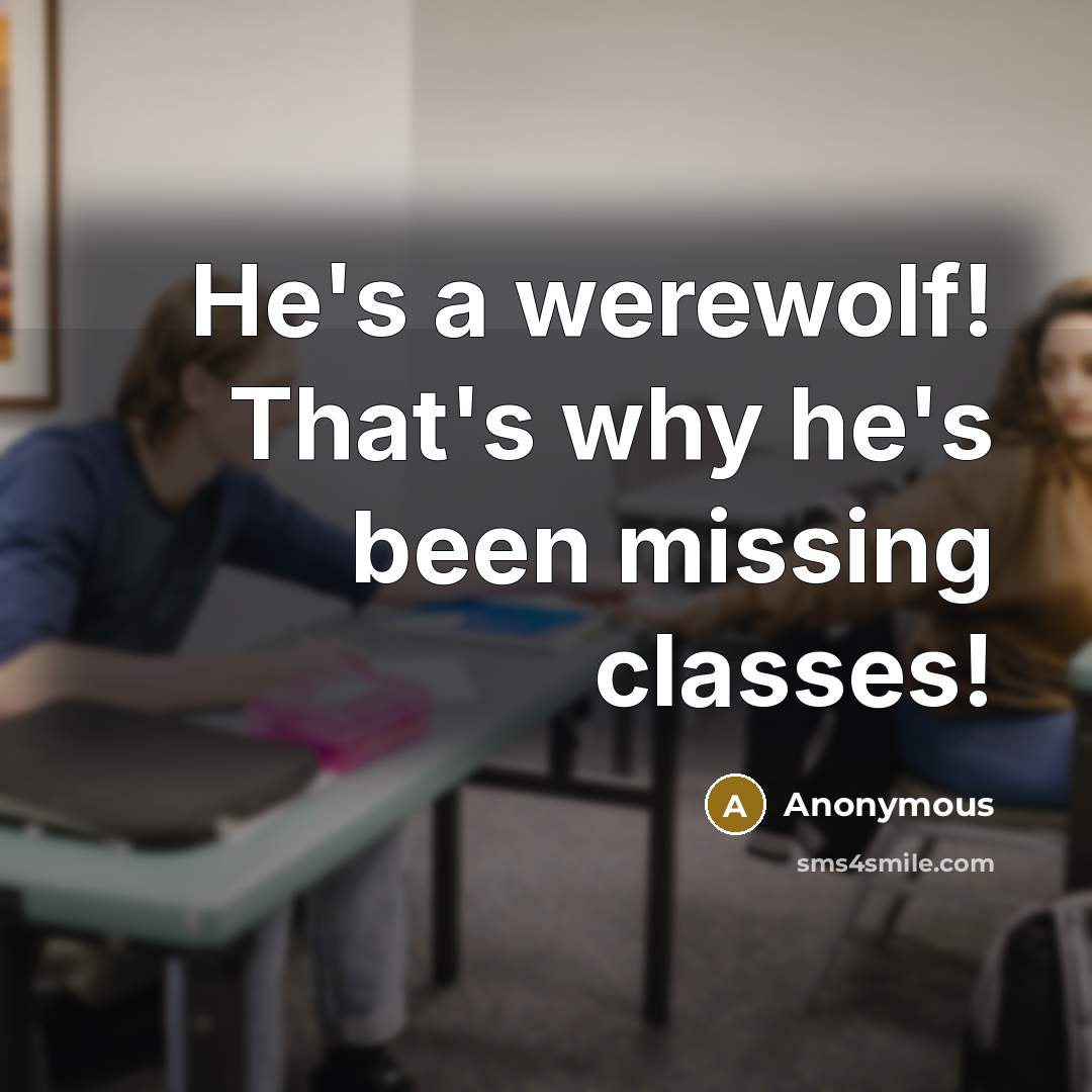 “He's a werewolf! That's why he's been missing classes!” quote by Anonymous