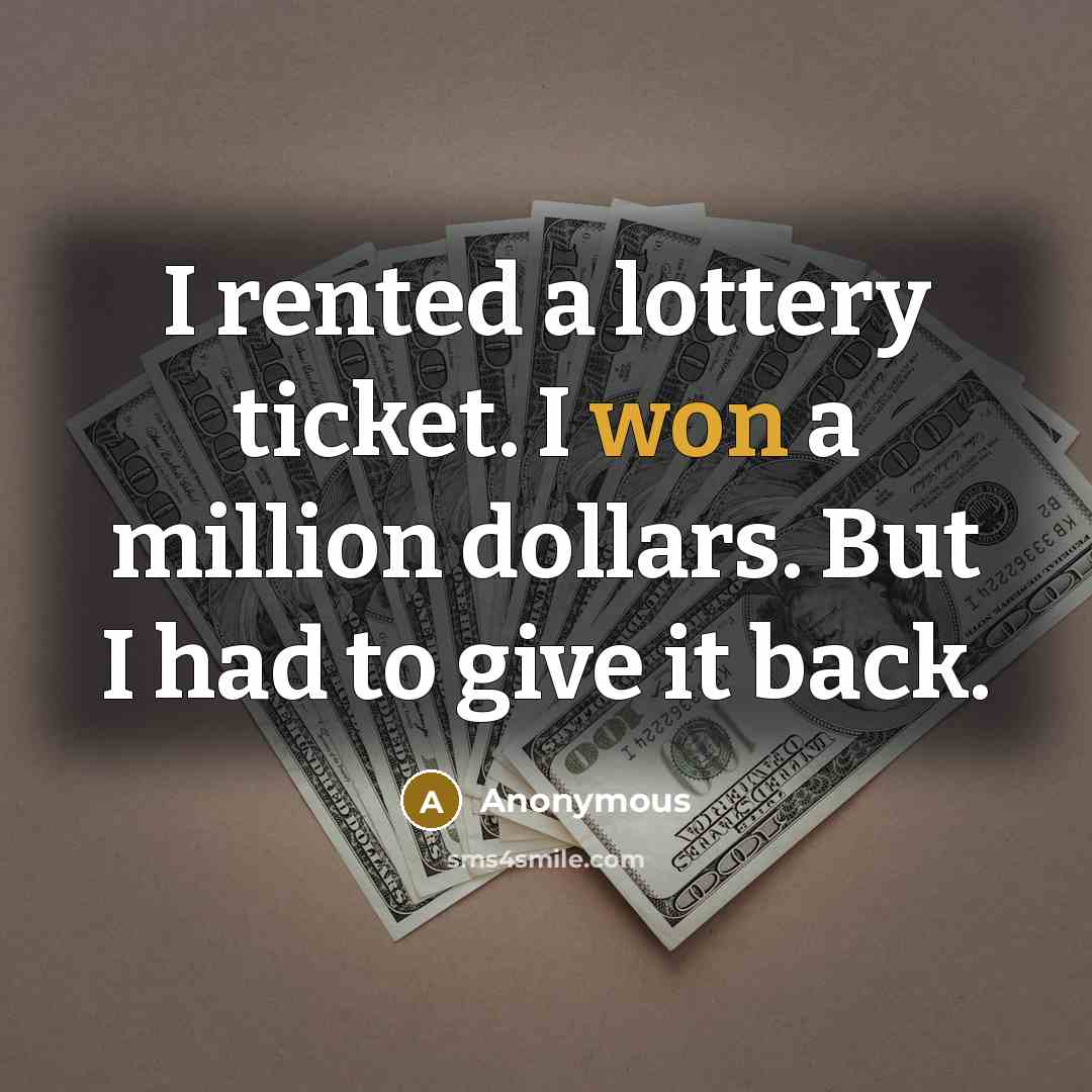 “I rented a lottery ticket. I won a million dollars. But I had to give it back.” quote by Anonymous