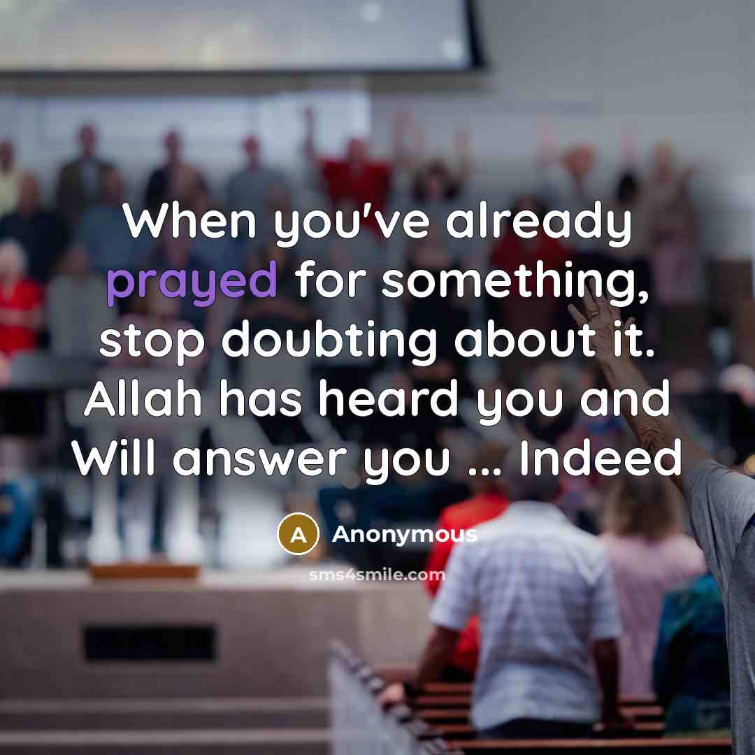 “When you've already prayed for something, stop doubting about it. Allah has heard you and Will answer you ... Indeed” quote by Anonymous