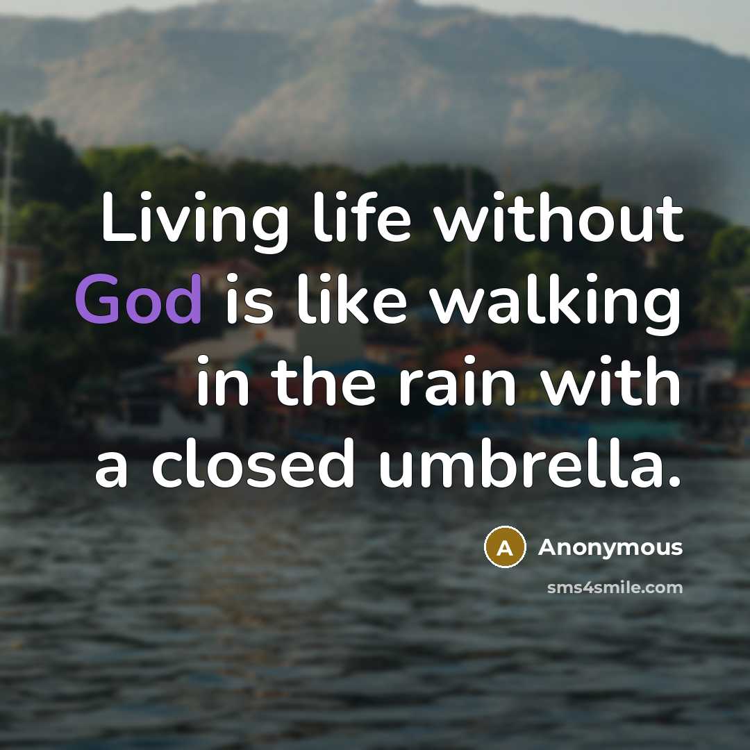 “Living life without God is like walking in the rain with a closed umbrella.” quote by Anonymous