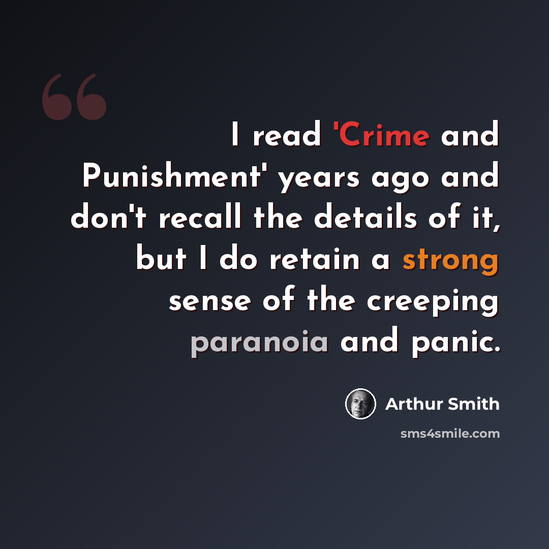 “I read 'Crime and Punishment' years ago and don't recall the details of it, but I do retain a strong sense of the creeping paranoia and panic.” quote by Arthur Smith