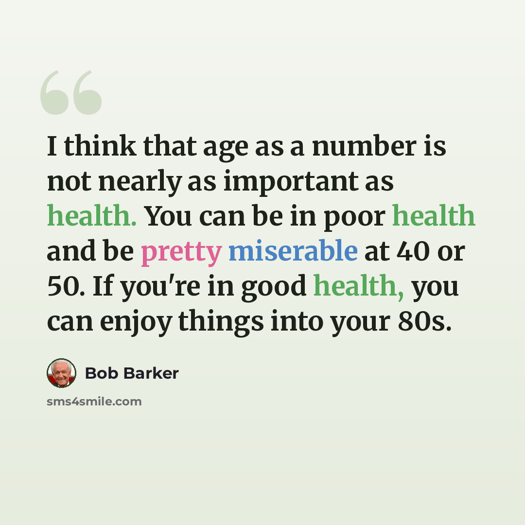 “I think that age as a number is not nearly as important as health. You can be in poor health and be pretty miserable at 40 or 50. If you're in good health, you can enjoy things into your 80s.” quote by Bob Barker