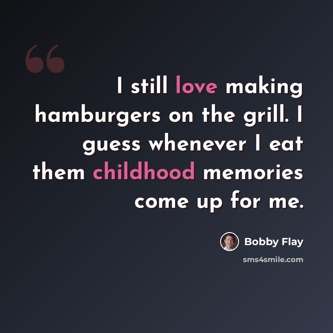 “I still love making hamburgers on the grill. I guess whenever I eat them childhood memories come up for me.” quote by Bobby Flay