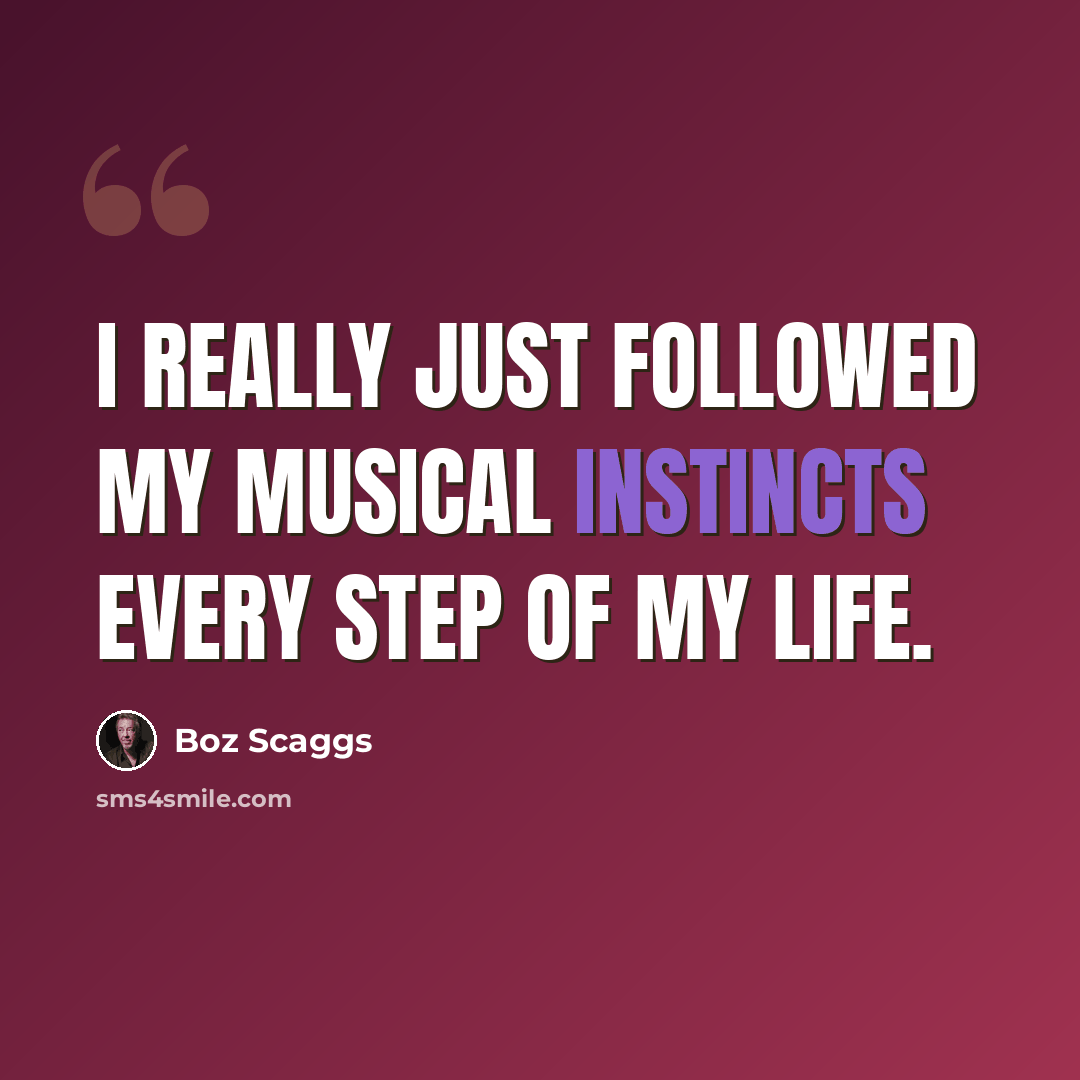 “I really just followed my musical instincts every step of my life.” quote by Boz Scaggs