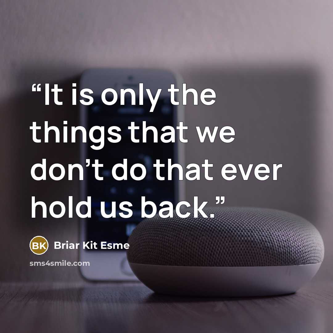 “It is only the things that we don't do that ever hold us back.” quote by Briar Kit Esme