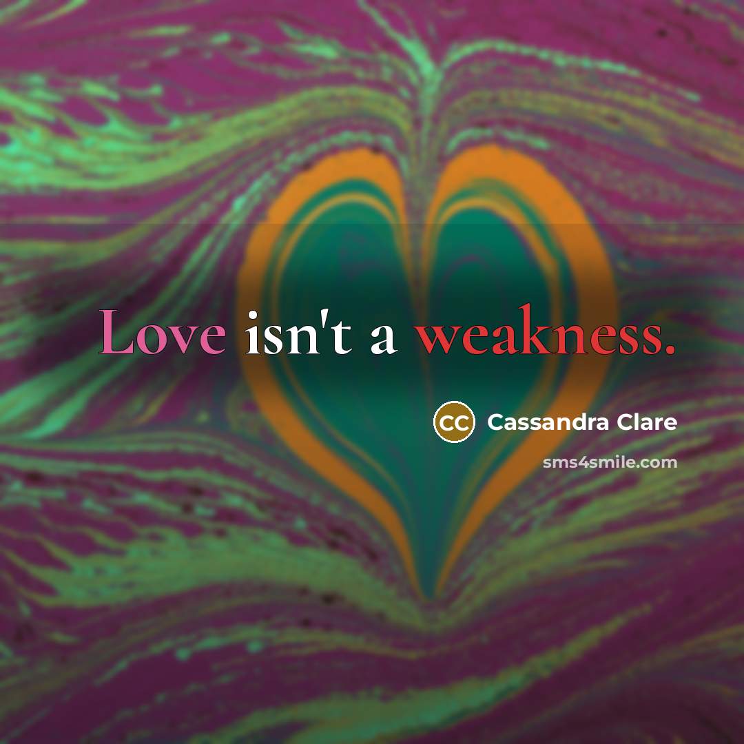 “Love isn't a weakness.” quote by Cassandra Clare
