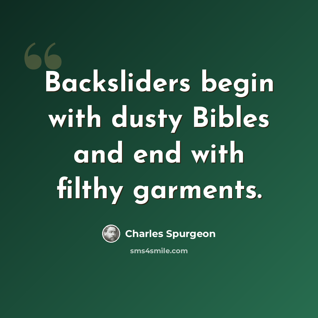 “Backsliders begin with dusty Bibles and end with filthy garments.” quote by Charles Spurgeon