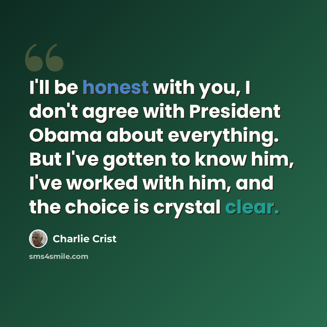 “I'll be honest with you, I don't agree with President Obama about everything. But I've gotten to know him, I've worked with him, and the choice is crystal clear.” quote by Charlie Crist
