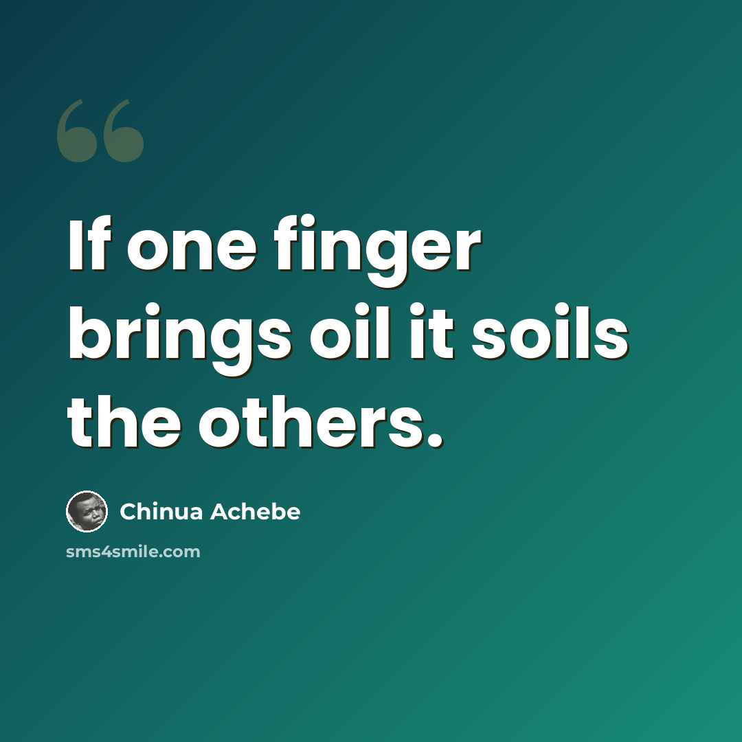 “If one finger brings oil it soils the others.” quote by Chinua Achebe