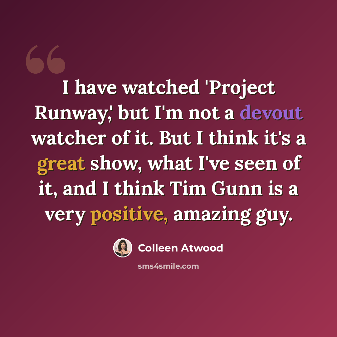 “I have watched 'Project Runway,' but I'm not a devout watcher of it. But I think it's a great show, what I've seen of it, and I think Tim Gunn is a very positive, amazing guy.” quote by Colleen Atwood