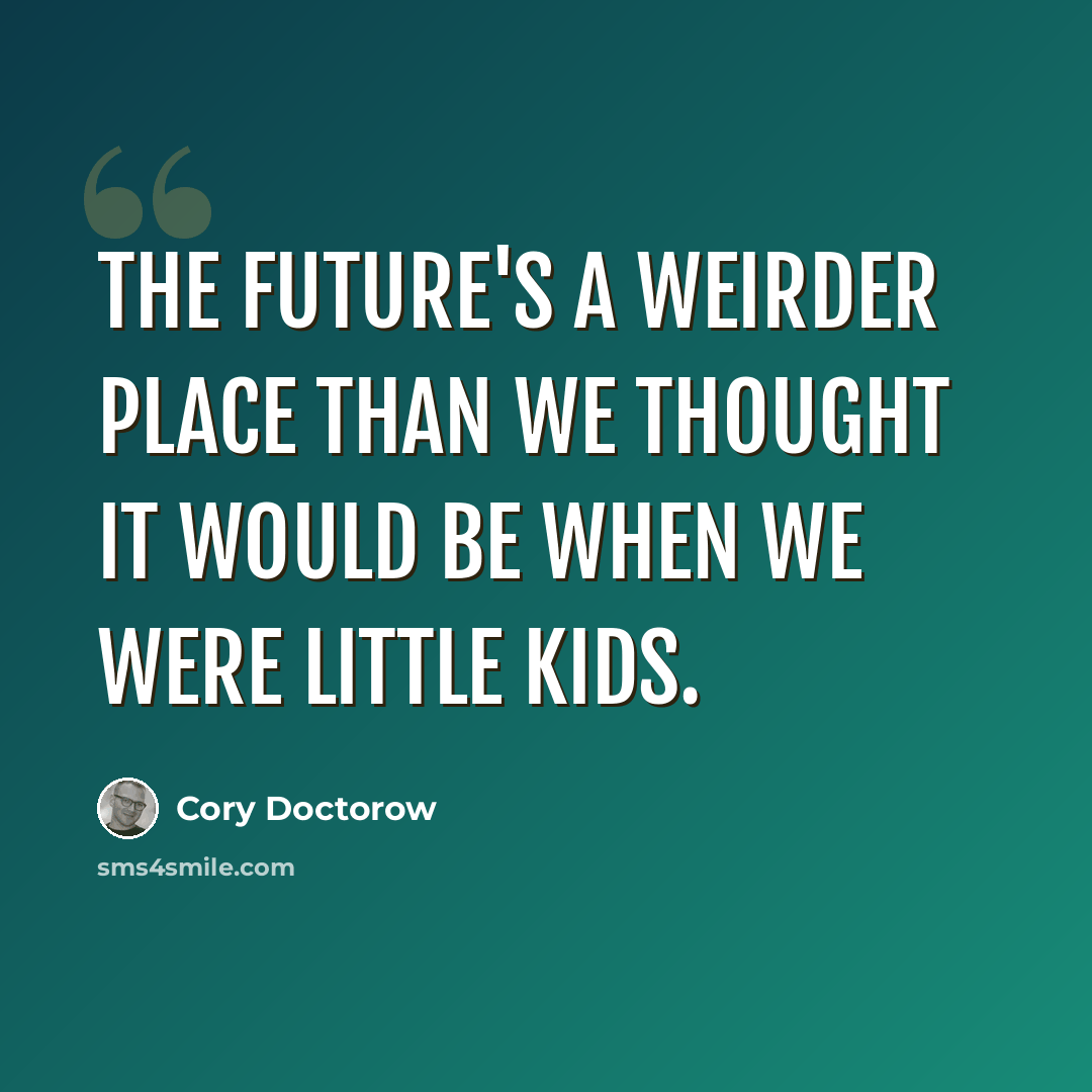 “The future's a weirder place than we thought it would be when we were little kids.” quote by Cory Doctorow