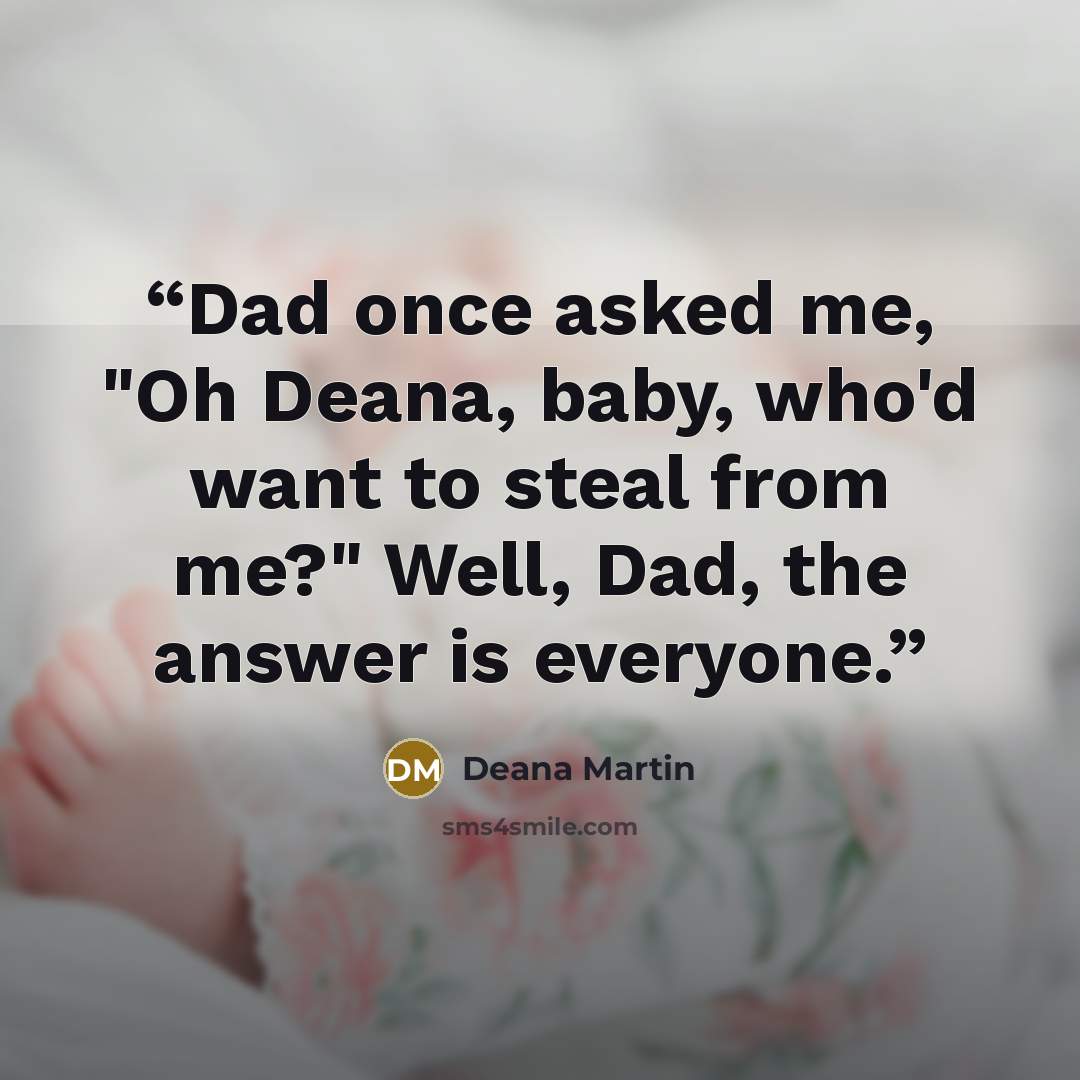 “Dad once asked me, "Oh Deana, baby, who'd want to steal from me?" Well, Dad, the answer is everyone.” quote by Deana Martin