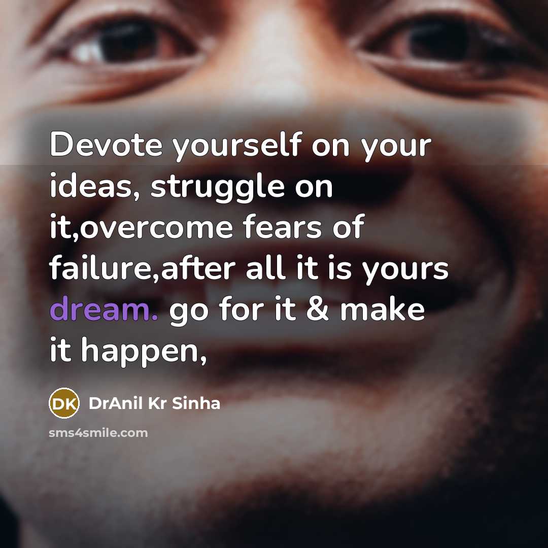 “Devote yourself on your ideas, struggle on it,overcome fears of failure,after all it is yours dream. go for it & make it happen,” quote by DrAnil Kr Sinha