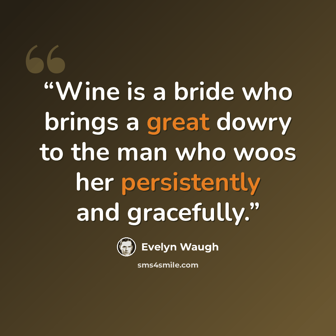 “Wine is a bride who brings a great dowry to the man who woos her persistently and gracefully.” quote by Evelyn Waugh