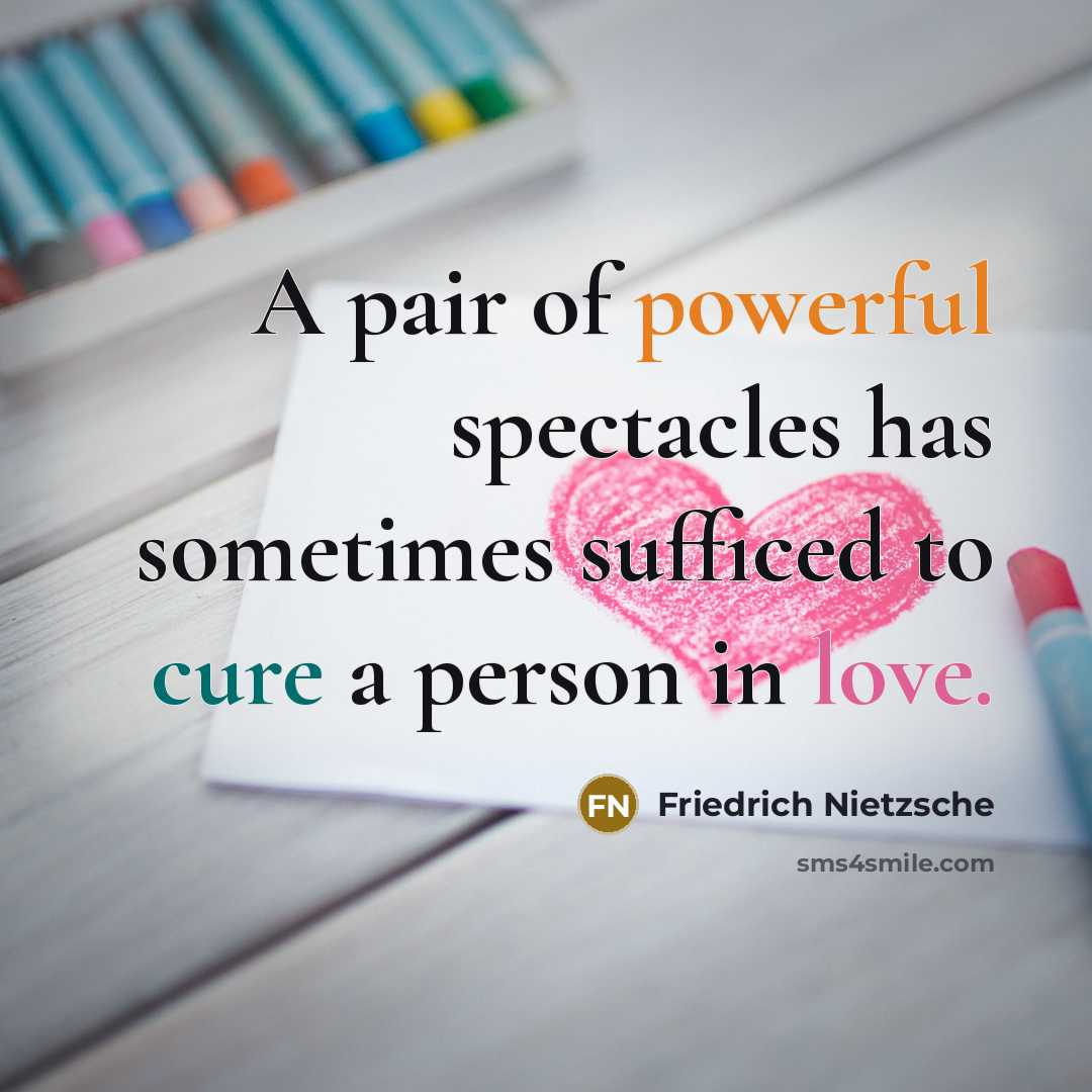“A pair of powerful spectacles has sometimes sufficed to cure a person in love.” quote by Friedrich Nietzsche
