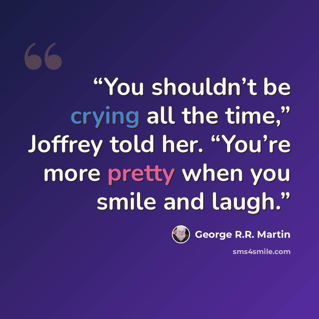 “You shouldn’t be crying all the time,” Joffrey told her. “You’re more pretty when you smile and laugh.” quote by George R.R. Martin