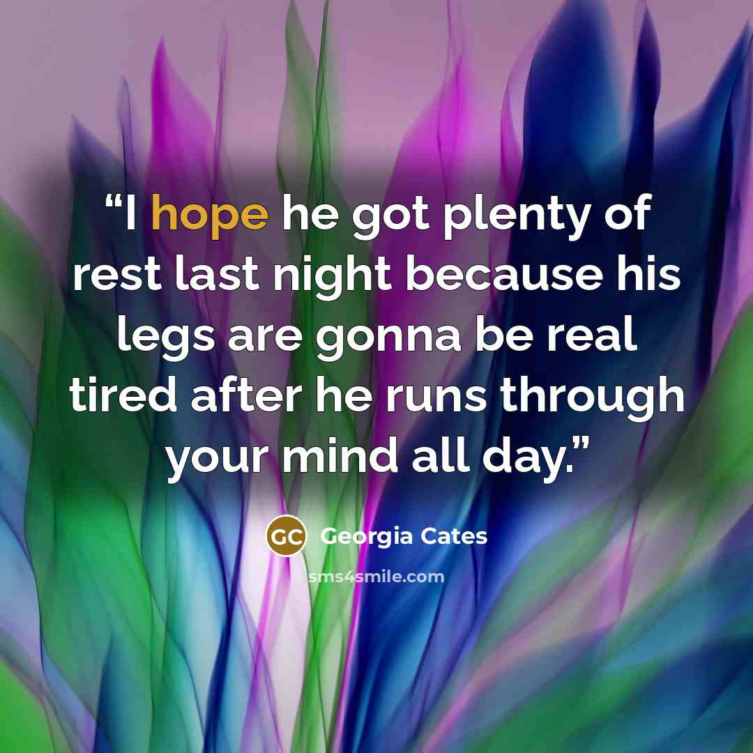 “I hope he got plenty of rest last night because his legs are gonna be real tired after he runs through your mind all day.” quote by Georgia Cates