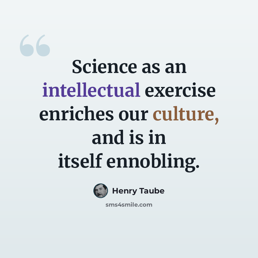 “Science as an intellectual exercise enriches our culture, and is in itself ennobling.” quote by Henry Taube