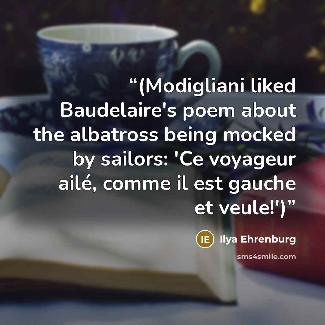 “(Modigliani liked Baudelaire's poem about the albatross being mocked by sailors: 'Ce voyageur ailé, comme il est gauche et veule!')” quote by Ilya Ehrenburg