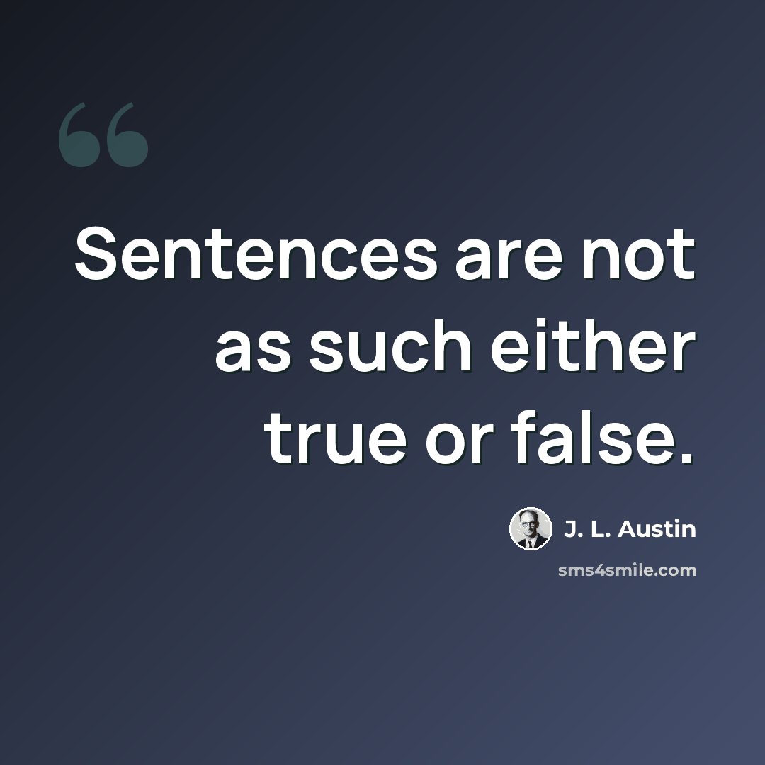 “Sentences are not as such either true or false.” quote by J. L. Austin